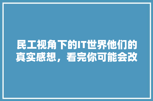 民工视角下的IT世界他们的真实感想，看完你可能会改变对他们的看法！