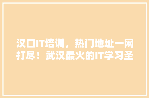 汉口IT培训，热门地址一网打尽！武汉最火的IT学习圣地！ 缓存Redis