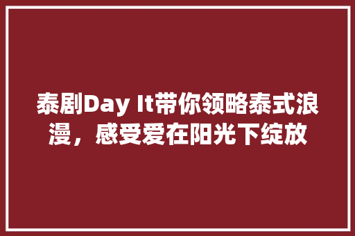 泰剧Day It带你领略泰式浪漫，感受爱在阳光下绽放