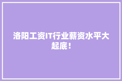 洛阳工资IT行业薪资水平大起底！