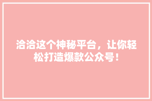 洽洽这个神秘平台，让你轻松打造爆款公众号！ MySQL
