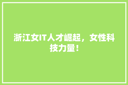 浙江女IT人才崛起，女性科技力量！