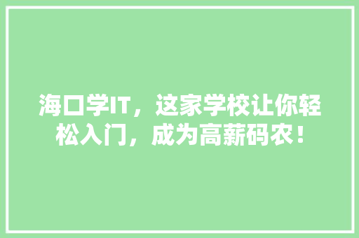 海口学IT，这家学校让你轻松入门，成为高薪码农！ MySQL