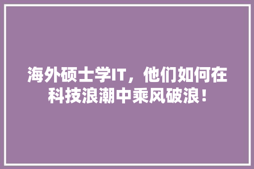 海外硕士学IT，他们如何在科技浪潮中乘风破浪！