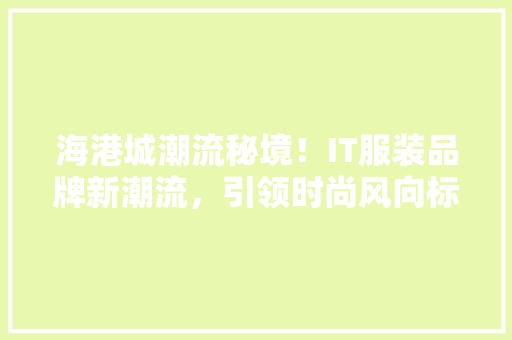 海港城潮流秘境！IT服装品牌新潮流，引领时尚风向标！