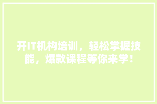 开IT机构培训，轻松掌握技能，爆款课程等你来学！