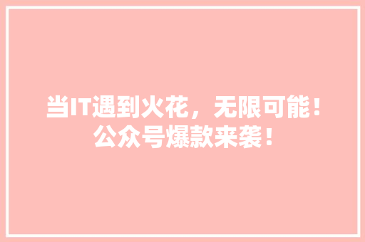 当IT遇到火花，无限可能！公众号爆款来袭！