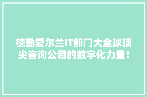 德勤爱尔兰IT部门大全球顶尖咨询公司的数字化力量！