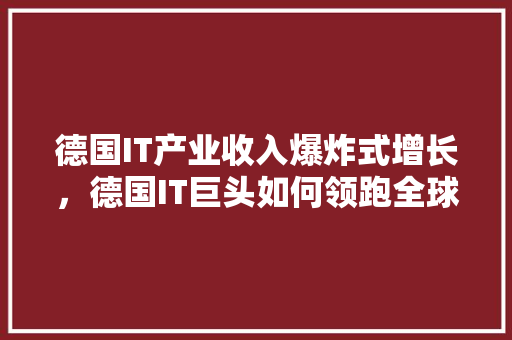 德国IT产业收入爆炸式增长，德国IT巨头如何领跑全球！
