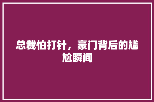 总裁怕打针，豪门背后的尴尬瞬间 MySQL