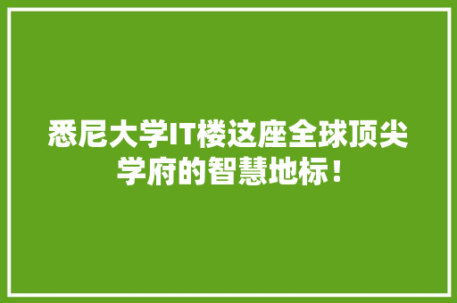 悉尼大学IT楼这座全球顶尖学府的智慧地标！ 市场营销范文
