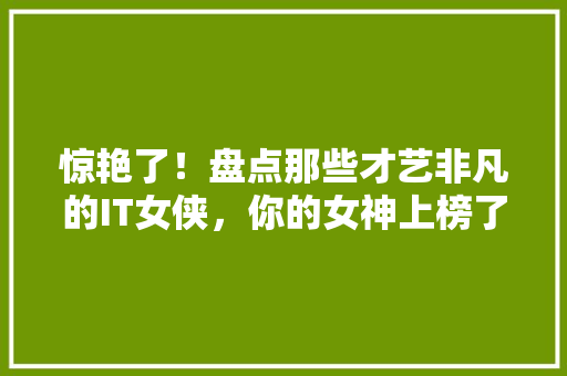 惊艳了！盘点那些才艺非凡的IT女侠，你的女神上榜了吗 缓存Redis