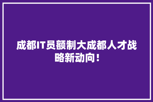 成都IT员额制大成都人才战略新动向！ 前端技术