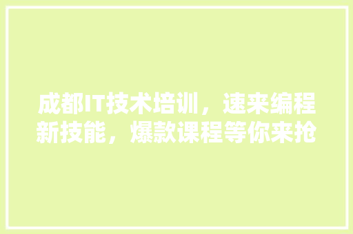 成都IT技术培训，速来编程新技能，爆款课程等你来抢！ 前端技术
