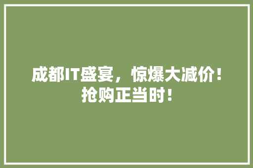成都IT盛宴，惊爆大减价！抢购正当时！