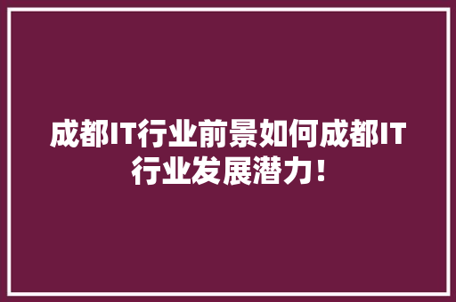 成都IT行业前景如何成都IT行业发展潜力！ 后端技术