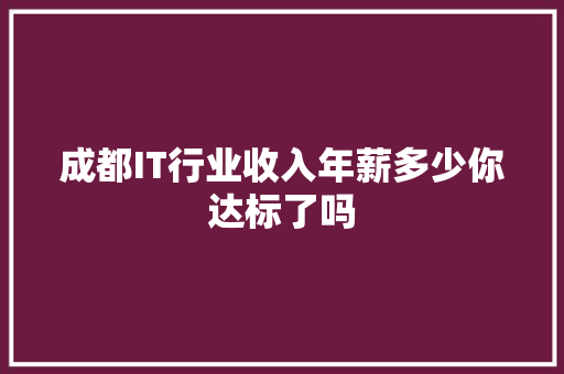 成都IT行业收入年薪多少你达标了吗 前端技术