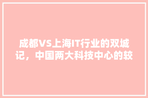 成都VS上海IT行业的双城记，中国两大科技中心的较量！