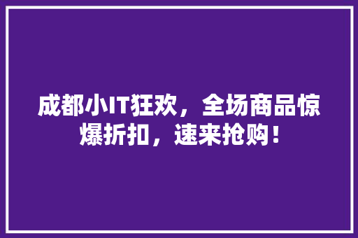 成都小IT狂欢，全场商品惊爆折扣，速来抢购！