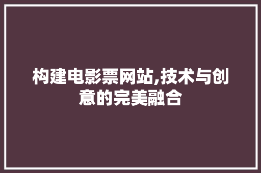 构建电影票网站,技术与创意的完美融合