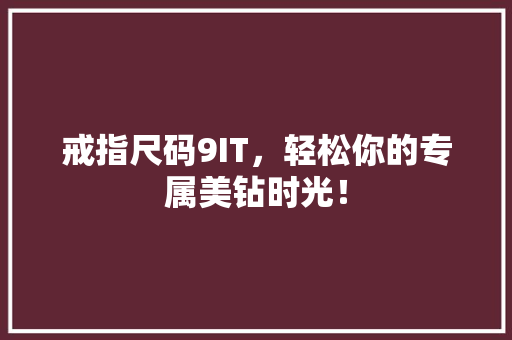 戒指尺码9IT，轻松你的专属美钻时光！