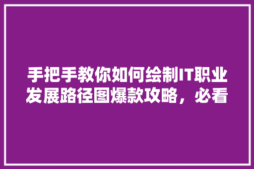 手把手教你如何绘制IT职业发展路径图爆款攻略，必看！