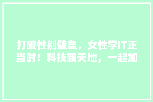 打破性别壁垒，女性学IT正当时！科技新天地，一起加入这场变革之旅！ 响应式设计