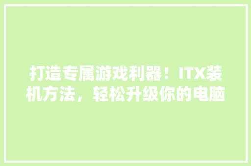 打造专属游戏利器！ITX装机方法，轻松升级你的电脑配置 缓存Redis