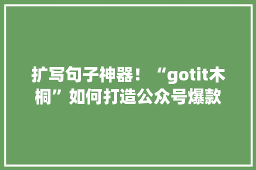 扩写句子神器！“gotit木桐”如何打造公众号爆款
