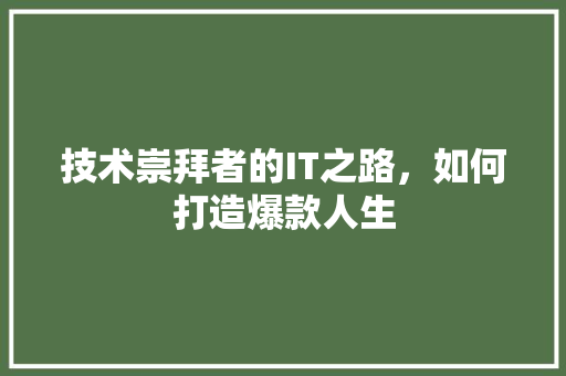 技术崇拜者的IT之路，如何打造爆款人生 响应式设计
