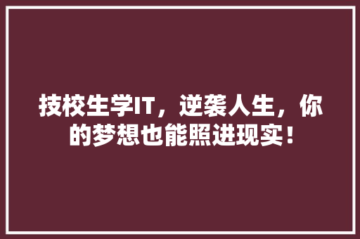 技校生学IT，逆袭人生，你的梦想也能照进现实！ 商务信函