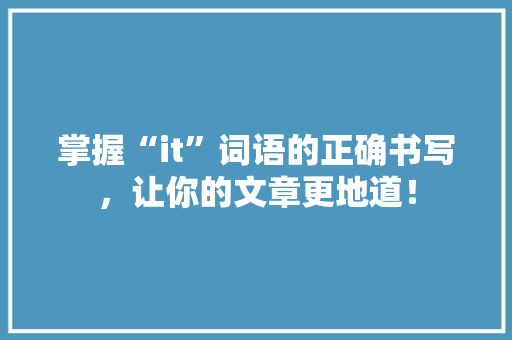掌握“it”词语的正确书写，让你的文章更地道！