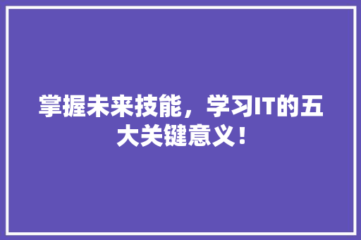 掌握未来技能，学习IT的五大关键意义！ 商务信函