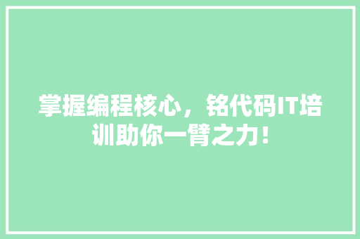 掌握编程核心，铭代码IT培训助你一臂之力！ 前端技术