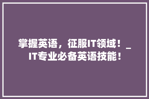 掌握英语，征服IT领域！_IT专业必备英语技能！ 商务信函