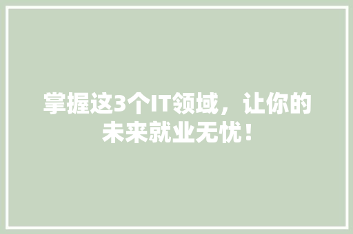 掌握这3个IT领域，让你的未来就业无忧！ 前端技术