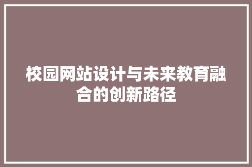校园网站设计与未来教育融合的创新路径 商务信函