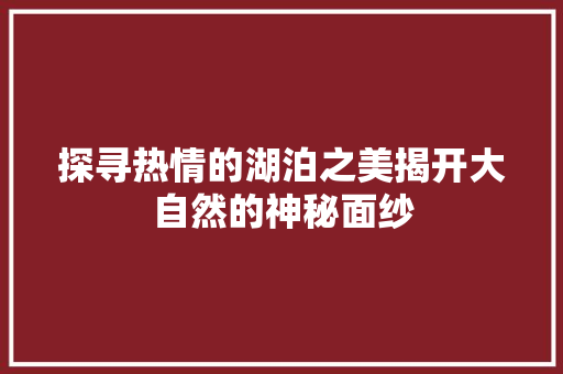 探寻热情的湖泊之美揭开大自然的神秘面纱