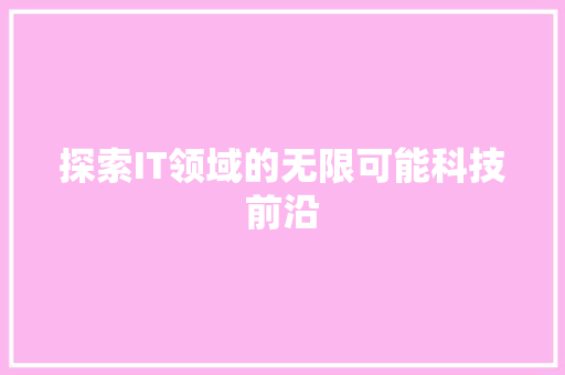 探索IT领域的无限可能科技前沿 网站建设