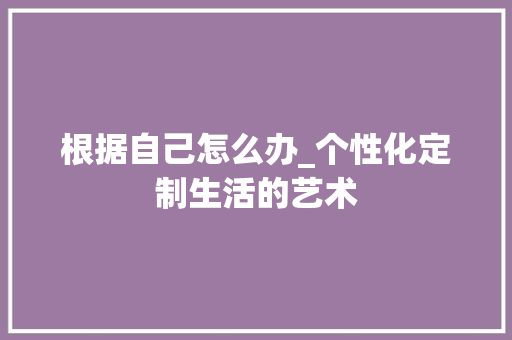 根据自己怎么办_个性化定制生活的艺术 缓存Redis