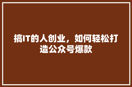 搞IT的人创业，如何轻松打造公众号爆款 后端技术