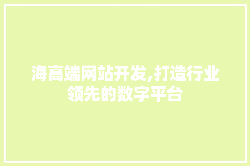 海高端网站开发,打造行业领先的数字平台