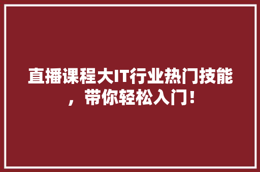 直播课程大IT行业热门技能，带你轻松入门！