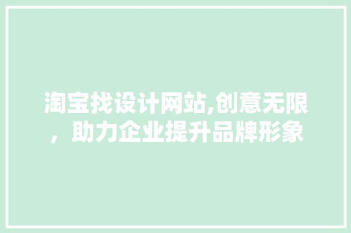淘宝找设计网站,创意无限，助力企业提升品牌形象 前端技术