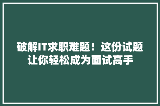 破解IT求职难题！这份试题让你轻松成为面试高手