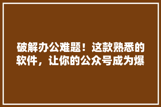 破解办公难题！这款熟悉的软件，让你的公众号成为爆款！ 缓存Redis