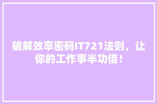 破解效率密码IT721法则，让你的工作事半功倍！