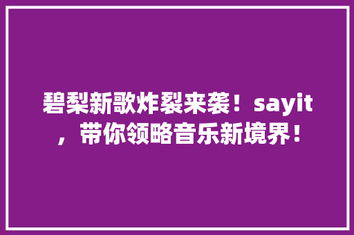 碧梨新歌炸裂来袭！sayit，带你领略音乐新境界！