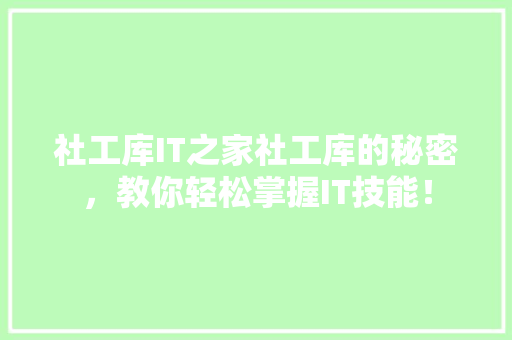 社工库IT之家社工库的秘密，教你轻松掌握IT技能！