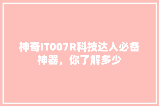 神奇IT007R科技达人必备神器，你了解多少 响应式设计
